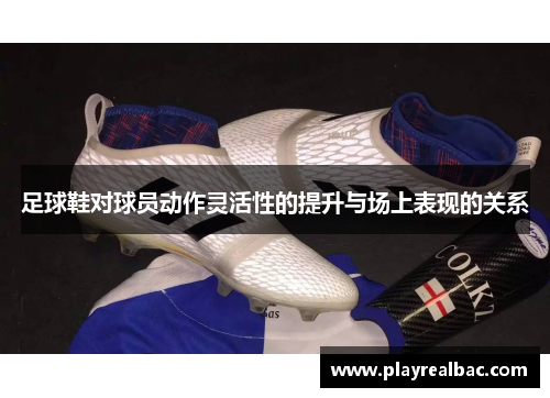 足球鞋对球员动作灵活性的提升与场上表现的关系
